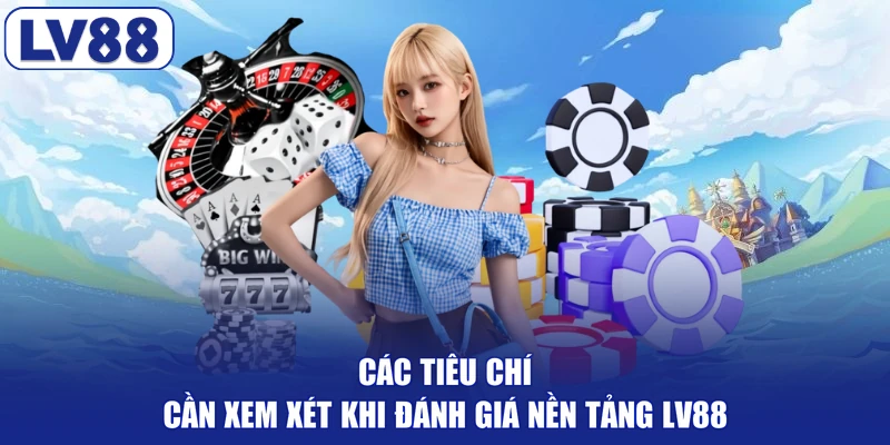Các tiêu chí cần xem xét khi đánh giá nền tảng LV88