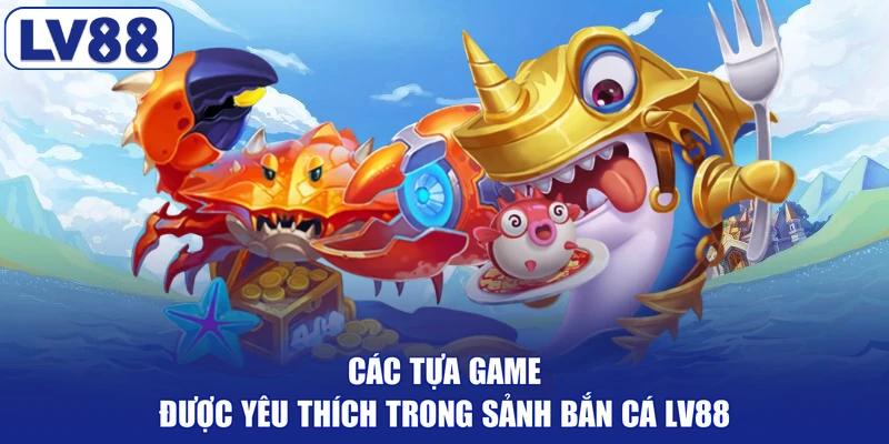 Các tựa game được yêu thích trong sảnh bắn cá LV88