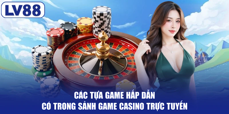 Các tựa game hấp dẫn có trong sảnh game casino trực tuyến