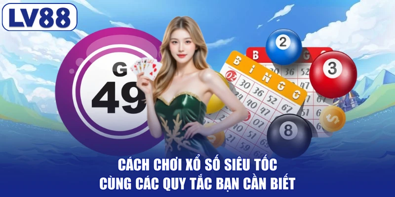 Cách Chơi Xổ Số Siêu Tốc Cùng Các Quy Tắc Bạn Cần Biết