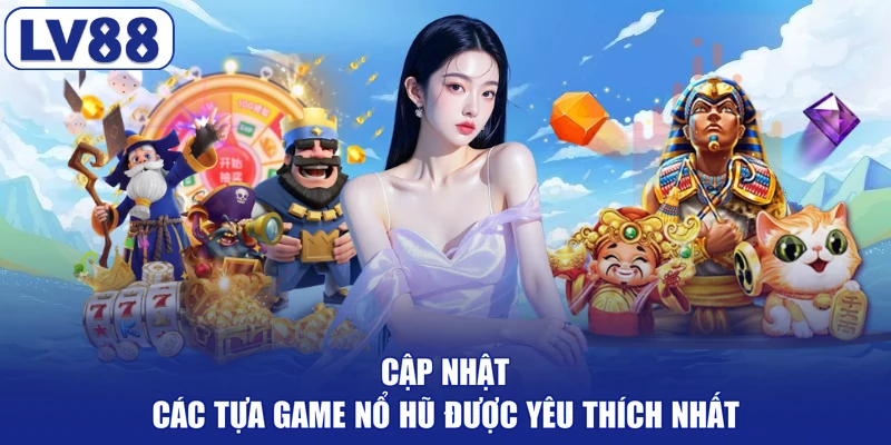 Cập nhật các tựa game nổ hũ được yêu thích nhất
