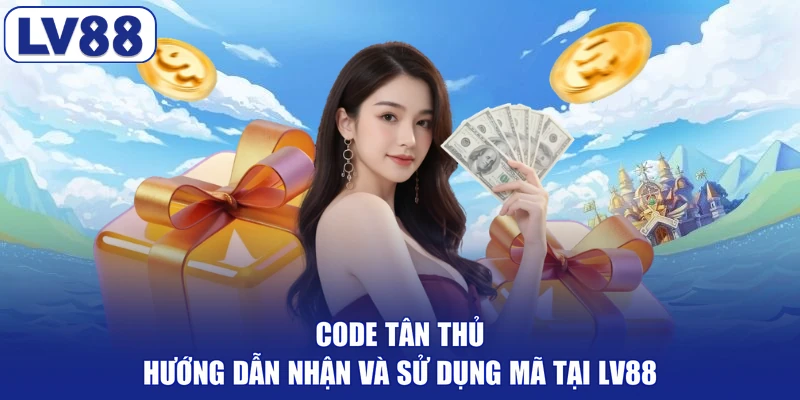 Code Tân Thủ - Hướng Dẫn Nhận Và Sử Dụng Mã Tại LV88