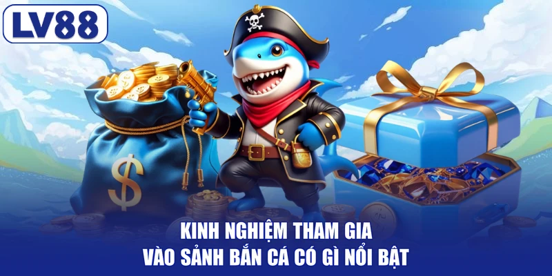 Kinh nghiệm tham gia vào sảnh bắn cá có gì nổi bật