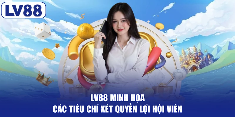 LV88 minh họa các tiêu chí xét quyền lợi hội viên