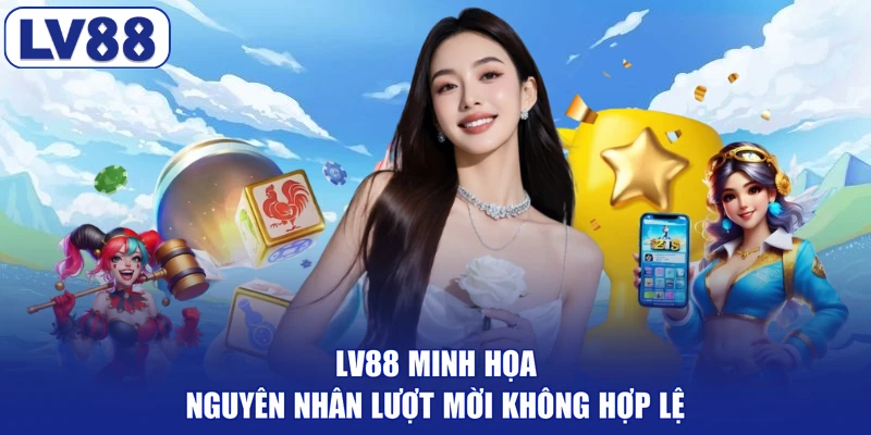 LV88 minh họa nguyên nhân lượt mời không hợp lệ