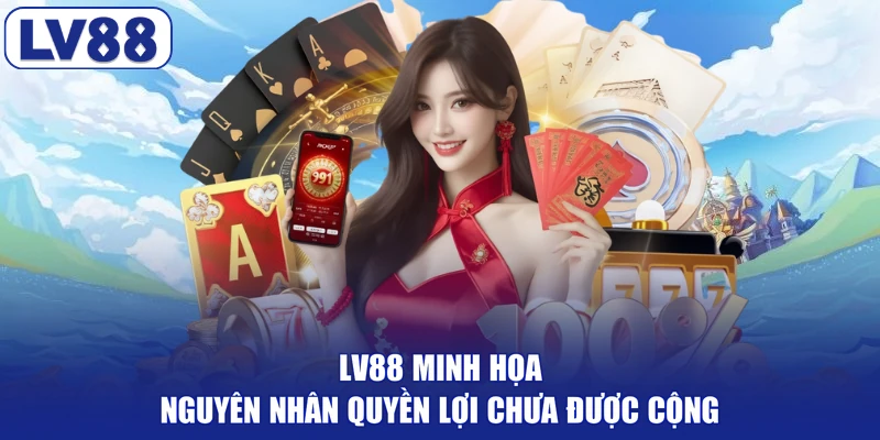 LV88 minh họa nguyên nhân quyền lợi chưa được cộng