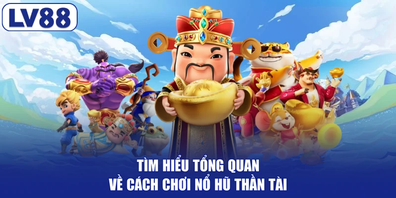 Tìm hiểu tổng quan về cách chơi nổ hũ thần tài