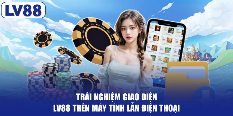 Trải nghiệm giao diện LV88 trên máy tính lẫn điện thoại